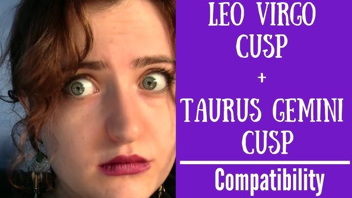 Cusp compatibility: Taurus Gemini & Leo Virgo.