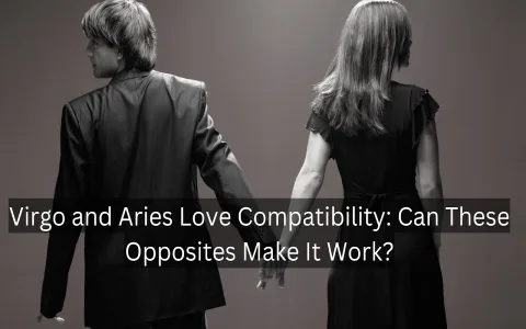 Virgo Man Aries Woman： Is this Love Compatibility Real？